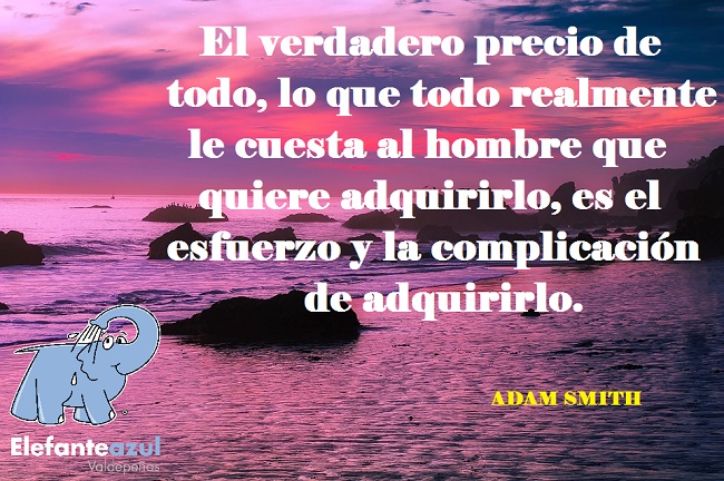 El verdadero precio de todo, lo que todo realmente le cuesta al hombre que quiere adquirirlo, es el esfuerzo y la complicación de adquirirlo.