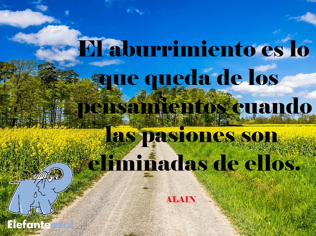 El aburrimiento es lo que queda de los pensamientos cuando las pasiones son eliminadas de ellos.