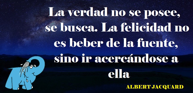 La verdad no se posee, se busca. La felicidad no es beber de la fuente, sino ir acercándose a ella