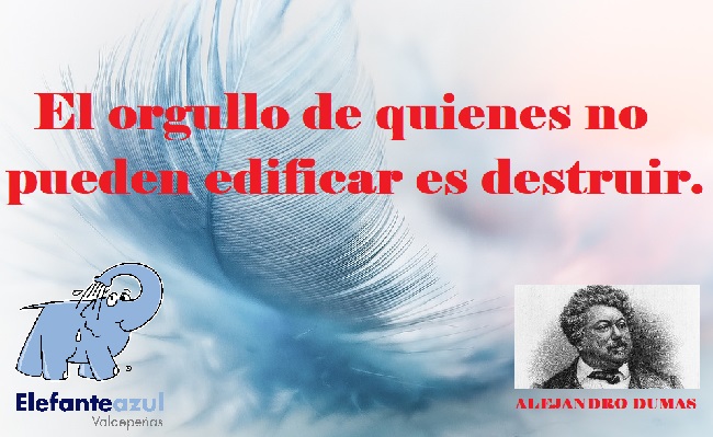 El orgullo de quienes no pueden edificar es destruir.