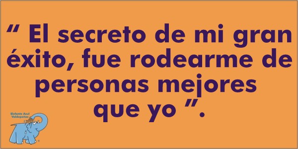 "El secreto de mi gran éxito, fue rodearme de personas mejores que yo"