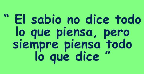 El sabio no dice todo lo que piensa, pero siempre piensa todo lo que dice. 
