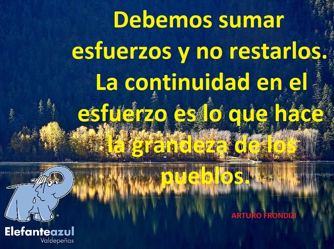 Debemos sumar esfuerzos y no restarlos. La continuidad en el esfuerzo es lo que hace la grandeza de los pueblos.
