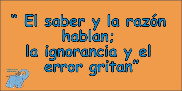 El saber y la razón hablan; la ignorancia y el error gritan