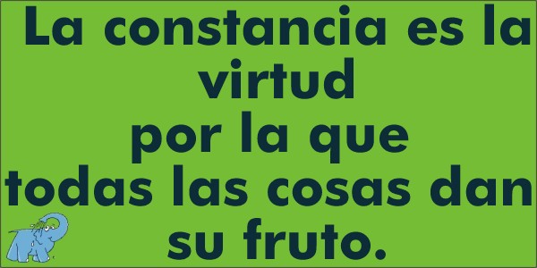 La constancia es la virtud por la que todas las cosas dan su fruto
