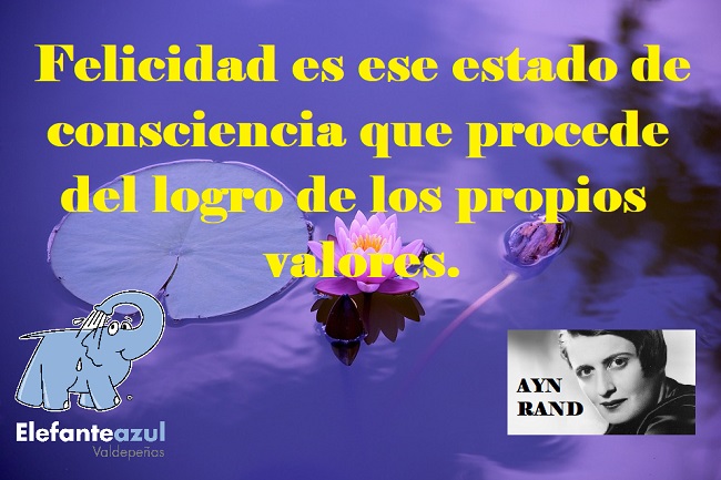 Felicidad es ese estado de consciencia que procede del logro de los propios valores.