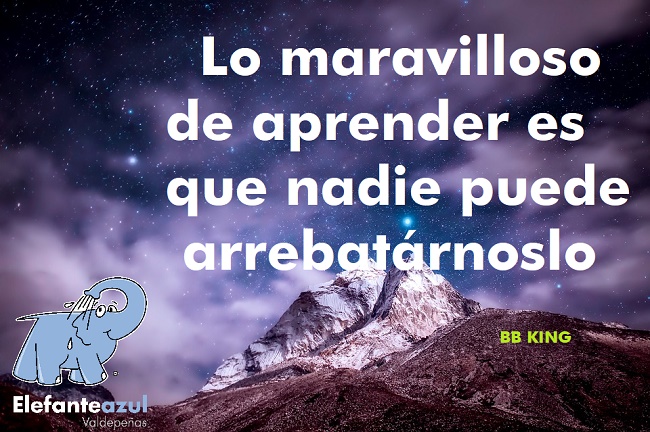 Lo maravilloso de aprender es que nadie puede arrebatárnoslo