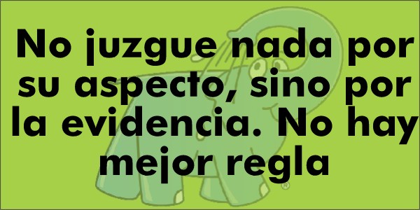 No juzgue nada por su aspecto, sino por la evidencia. No hay mejor regla