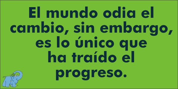 El mundo odia el cambio, sin embargo, es lo único que ha traído el progreso