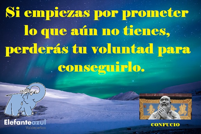 Si empiezas por prometer lo que aún no tienes, perderás tu voluntad para conseguirlo.