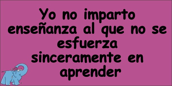 Yo no imparto enseñanza al que no se esfuerza sinceramente en aprender