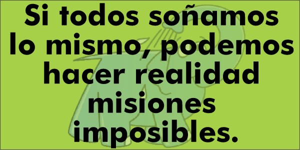 Si todos soñamos lo mismo, podemos hacer realidad misiones imposibles.
