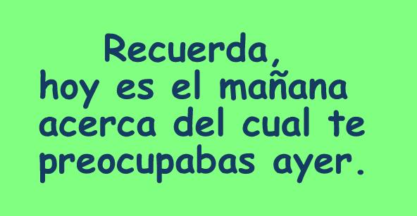 Recuerda, hoy es el mañana acerca del cual te preocupabas ayer