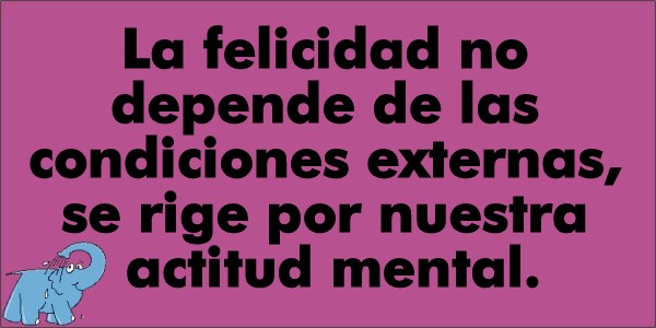 La felicidad no depende de las condiciones externas, se rige por nuestra actitud mental
