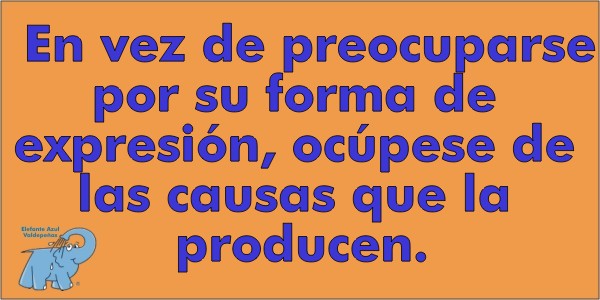 En vez de preocuparse de su forma de expresión, ocúpese de las causas que la producen