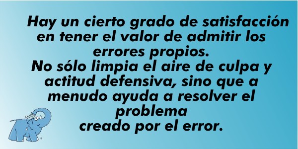 Hay un cierto grado de satisfacción en tener el valor de admitir los errores propios. No sólo limpia el aire de culpa y actitud defensiva, sino que a menudo ayuda a resolver el problema creado por el error.