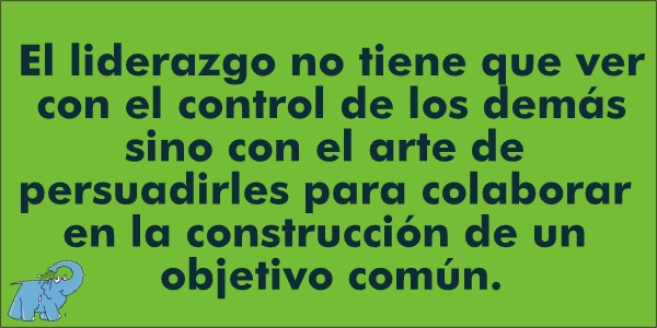 El liderazgo no tiene que ver con el control de los demás sino con el arte de persuadirles para colaborar en la construcción de un objetivo común