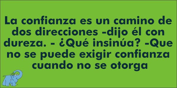 "La confianza es un camino de dos direcciones -dijo él con dureza. - ¿Qué insinúa? -Que no se puede exigir confianza cuando no se otorga", frase de Dolores Redondo que te recomienda Elefante Azul Valdepeñas