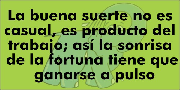 La buena suerte no es casual, es producto del trabajo; así la sonrisa de la fortuna tiene que ganarse a pulso