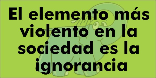 El elemento más violento en la sociedad es la ignorancia