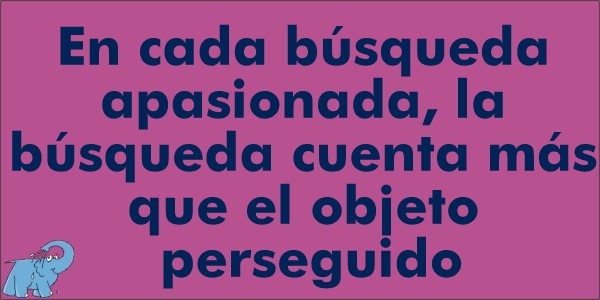 En cada búsqueda apasionada, la búsqueda cuenta más que el objeto perseguido