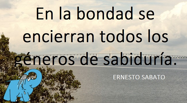 En la bondad se encierran todos los géneros de sabiduría.