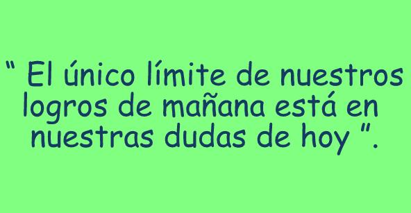 El único límite de nuestros logros de mañana está en nuestras dudas de hoy