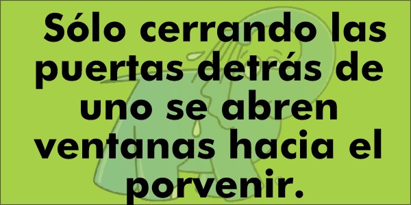 Sólo cerrando las puertas detrás de uno se abren ventanas hacia el porvenir.