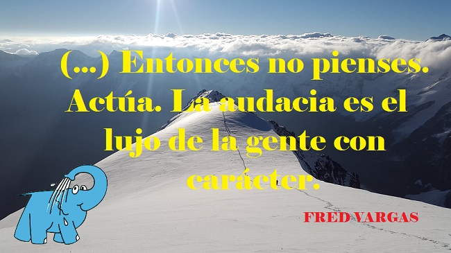 (...) Entonces no pienses. Actúa. La audacia es el lujo de la gente con carácter.