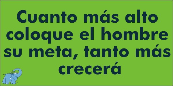 "Cuanto más alto coloque el hombre su meta, tanto más crecerá"