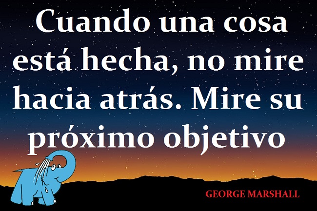 Cuando una cosa está hecha, no mire hacia atrás. Mire su próximo objetivo