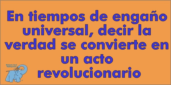 En tiempos de engaño universal, decir la verdad se convierte en un acto revolucionario