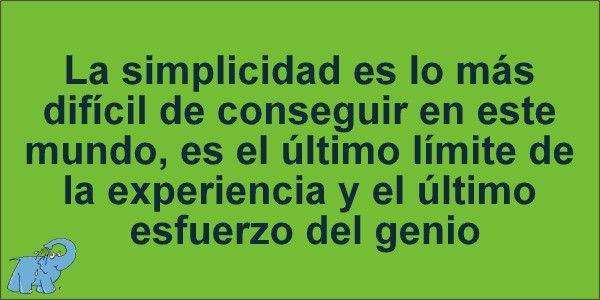La simplicidad es lo más difícil de conseguir en este mundo, es el último límite de la ewxperiencia y el último esfuerzo del genio