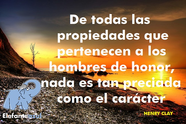 De todas las propiedades que pertenecen a los hombres de honor, nada es tan preciada como el carácter