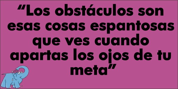 Los obstáculos son esas cosas espantosas que ves cuando apartas tus ojos de tu meta