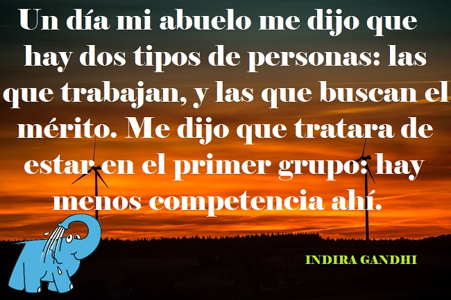 Un día mi abuelo me dijo que hay dos tipos de personas: las que trabajan, y las que buscan el mérito. Me dijo que tratara de estar en el primer grupo: hay menos competencia ahí.