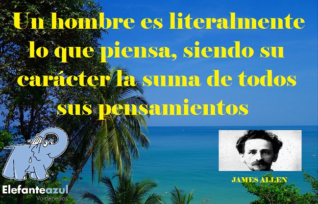 Un hombre es literalmente lo que piensa, siendo su carácter la suma de todos sus pensamientos