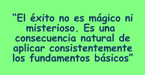 "El éxito no es mágico ni misterioso. Es una consecuencia natural de aplicar consistentemente los fundamentos básicos"