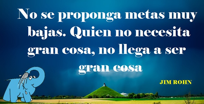 No se proponga metas muy bajas. Quien no necesita gran cosa, no llega a ser gran cosa