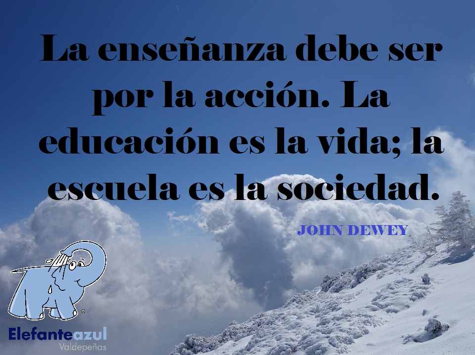 La enseñanza debe ser por la acción. La educación es la vida; la escuela es la sociedad.