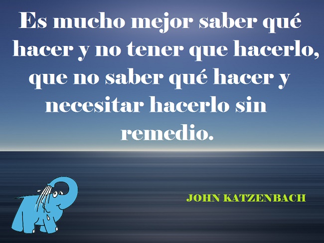 Es mucho mejor saber qué hacer y no tener que hacerlo, que no saber qué hacer y necesitar hacerlo sin remedio.