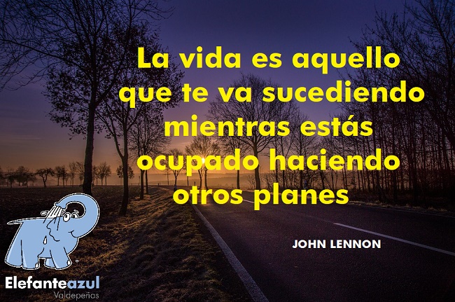 La vida es aquello que te va sucediendo mientras estás ocupado haciendo otros planes