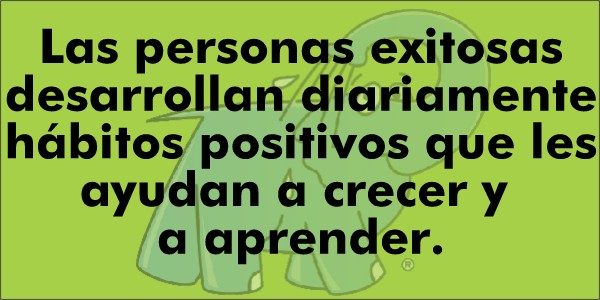 Las personas exitosas desarrollan diariamente hábitos positivos que les ayudan a crecer y a aprender.