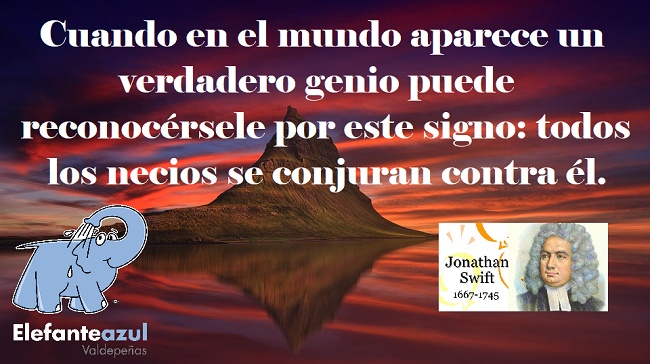Cuando en el mundo aparece un verdadero genio puede reconocérsele por este signo: todos los necios se conjuran contra él.