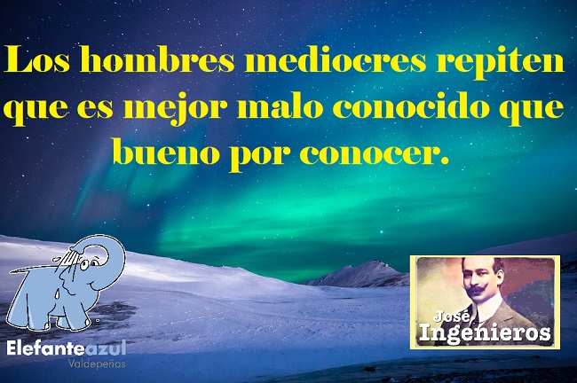Los hombres mediocres repiten que es mejor malo conocido que bueno por conocer.