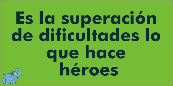 Es la superación de dificultades lo que hace héroes