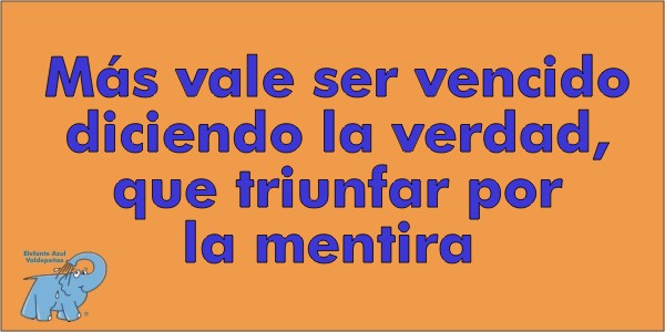 Más vale ser vencido diciendo la verdad, que triunfar por la mentira