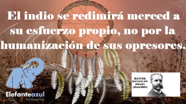 El indio se redimirá merced a su esfuerzo propio, no por la humanización de sus opresores.