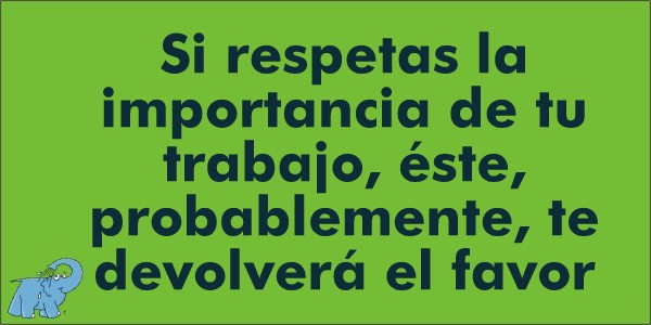 Si respetas la importancia de tu trabajo, éste, probablemente, te devolverá el favor