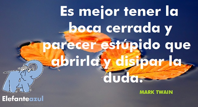 Es mejor tener la boca cerrada y parecer estúpido que abrirla y disipar la duda.